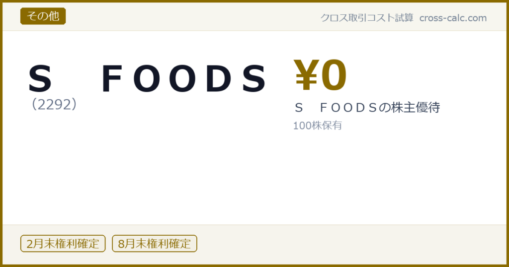 type=その他|co=Ｓ　ＦＯＯＤＳ|code=2292|val=0|desc=Ｓ　ＦＯＯＤＳの株主優待|shares=100|months=2月末,8月末|color=#8a6a00