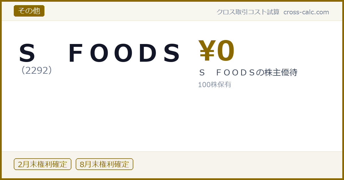 type=その他|co=Ｓ　ＦＯＯＤＳ|code=2292|val=0|desc=Ｓ　ＦＯＯＤＳの株主優待|shares=100|months=2月末,8月末|color=#8a6a00