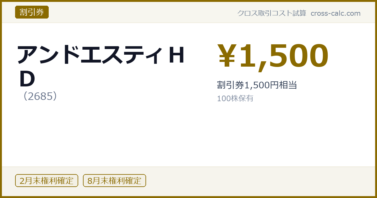 type=割引券|co=アンドエスティＨＤ|code=2685|val=1500|desc=割引券1,500円相当|shares=100|months=2月末,8月末|color=#8a6a00
