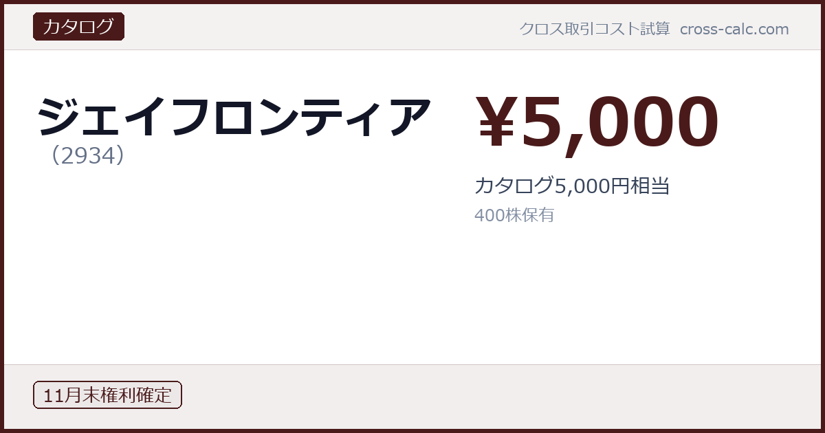 type=カタログ|co=ジェイフロンティア|code=2934|val=5000|desc=カタログ5,000円相当|shares=400|months=11月末|color=#4a1a1a
