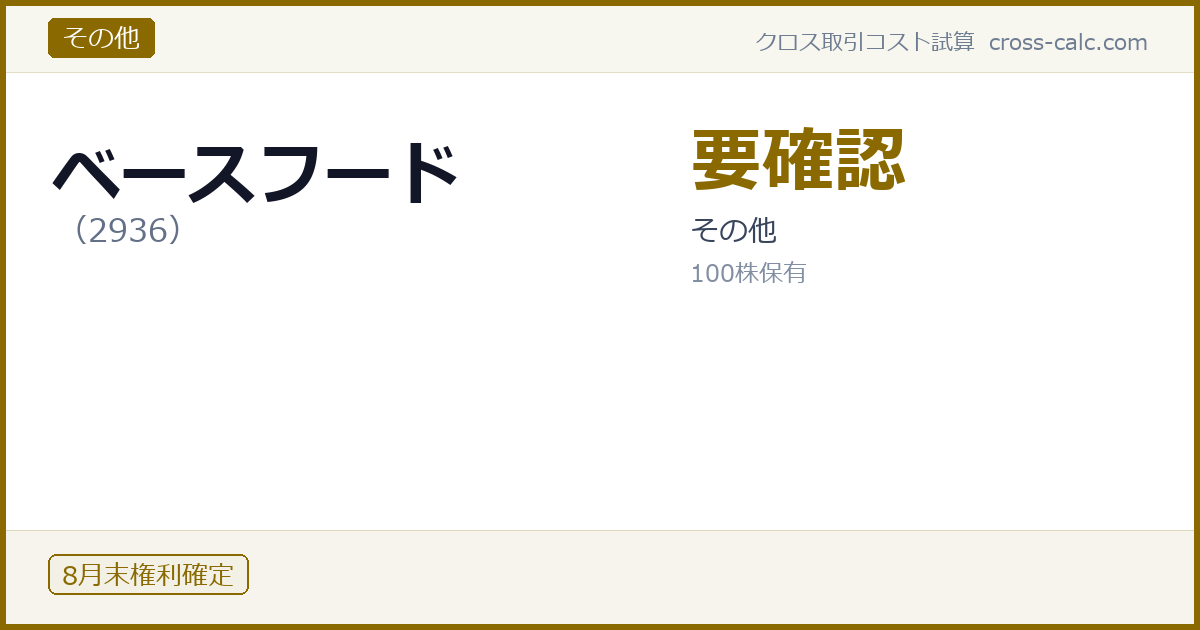 type=その他|co=ベースフード|code=2936|val=要確認|desc=その他|shares=100|months=8月末|color=#8a6a00