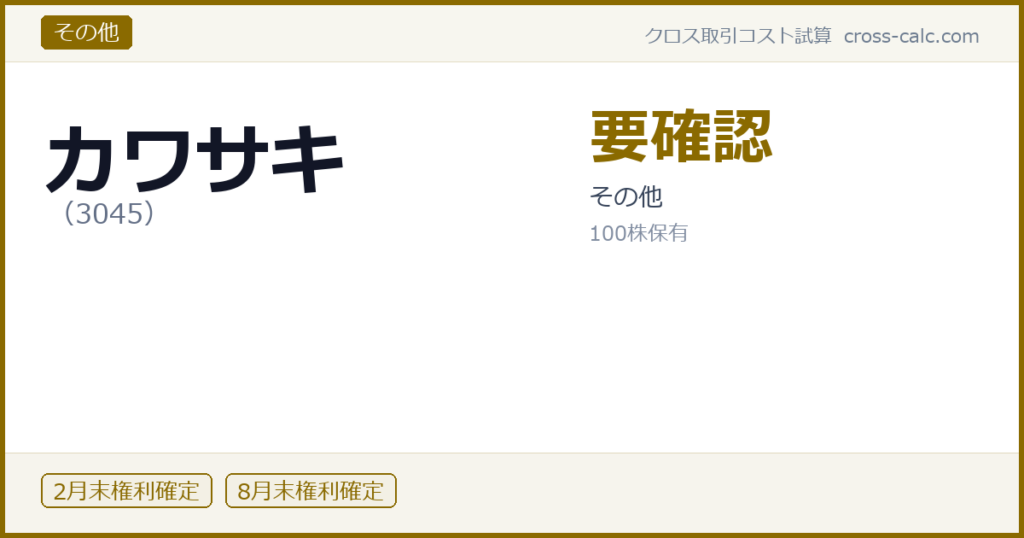 type=その他|co=カワサキ|code=3045|val=要確認|desc=その他|shares=100|months=2月末,8月末|color=#8a6a00
