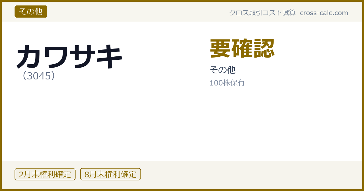 type=その他|co=カワサキ|code=3045|val=要確認|desc=その他|shares=100|months=2月末,8月末|color=#8a6a00