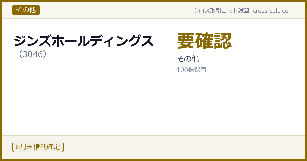 type=その他|co=ジンズホールディングス|code=3046|val=要確認|desc=その他|shares=100|months=8月末|color=#8a6a00