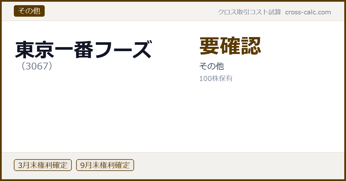 type=その他|co=東京一番フーズ|code=3067|val=要確認|desc=その他|shares=100|months=3月末,9月末|color=#5a3a00