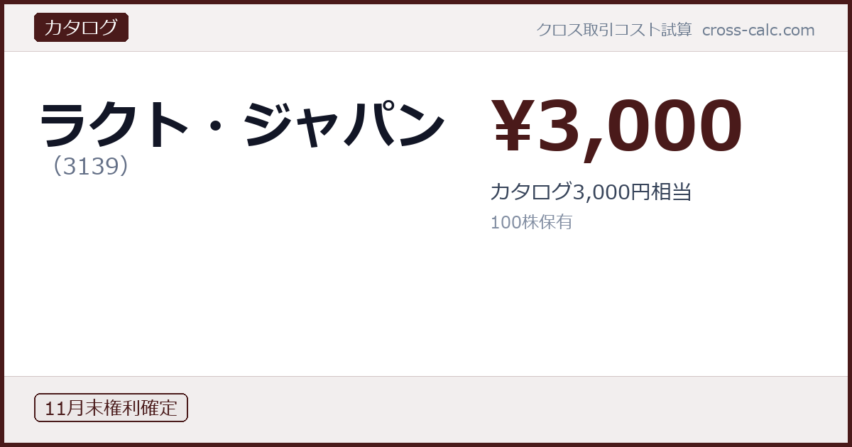 type=カタログ|co=ラクト・ジャパン|code=3139|val=3000|desc=カタログ3,000円相当|shares=100|months=11月末|color=#4a1a1a