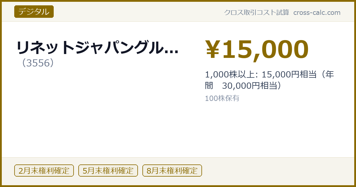 type=デジタル|co=リネットジャパングル...|code=3556|val=15000|desc=1,000株以上: 15,000円相当（年間　30,000円相当）|shares=100|months=2月末,5月末,8月末|color=#8a6a00