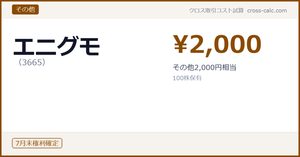 type=その他|co=エニグモ|code=3665|val=2000|desc=その他2,000円相当|shares=100|months=7月末|color=#8a4a00
