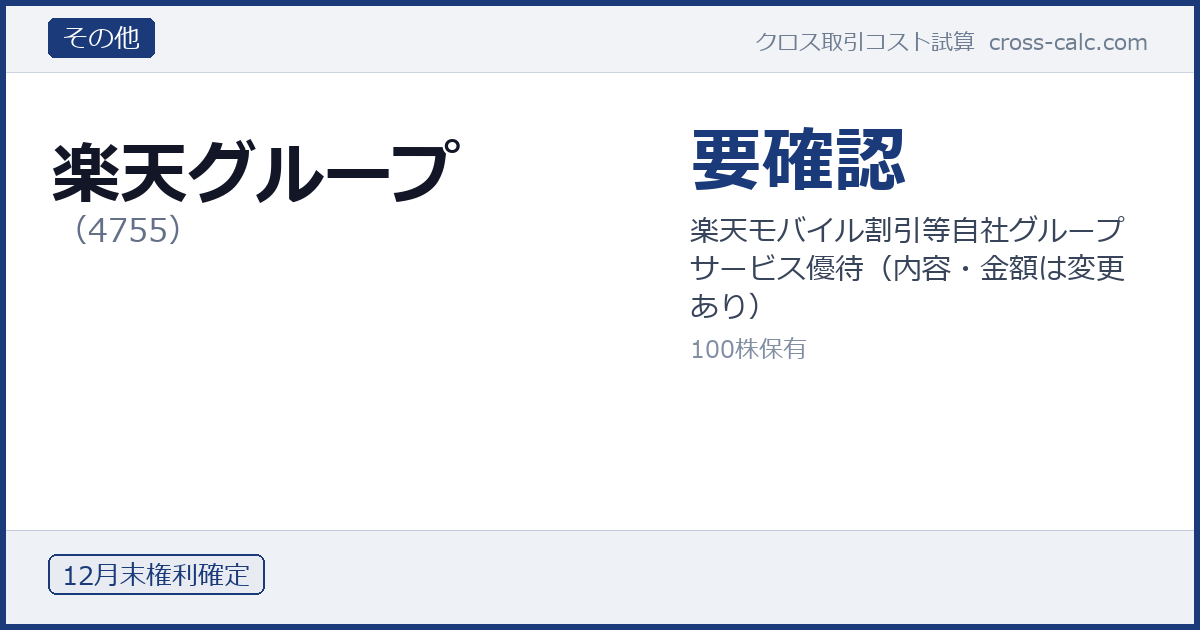 type=その他|co=楽天グループ|code=4755|val=要確認|desc=楽天モバイル割引等自社グループサービス優待（内容・金額は変更あり）|shares=100|months=12月末|color=#1a3a7a