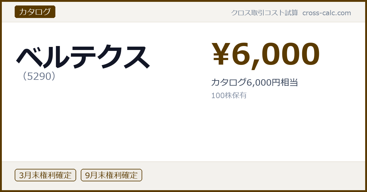 type=カタログ|co=ベルテクス|code=5290|val=6000|desc=カタログ6,000円相当|shares=100|months=3月末,9月末|color=#5a3a00