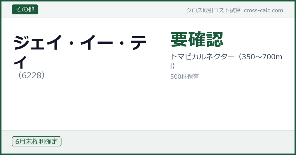 type=その他|co=ジェイ・イー・ティ|code=6228|val=要確認|desc=トマピカルネクター（350〜700ml）|shares=500|months=6月末|color=#1a5a3a