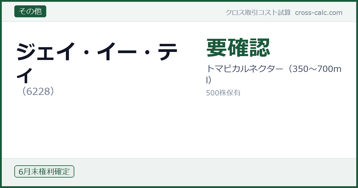 type=その他|co=ジェイ・イー・ティ|code=6228|val=要確認|desc=トマピカルネクター(350〜700ml)|shares=500|months=6月末|color=#1a5a3a