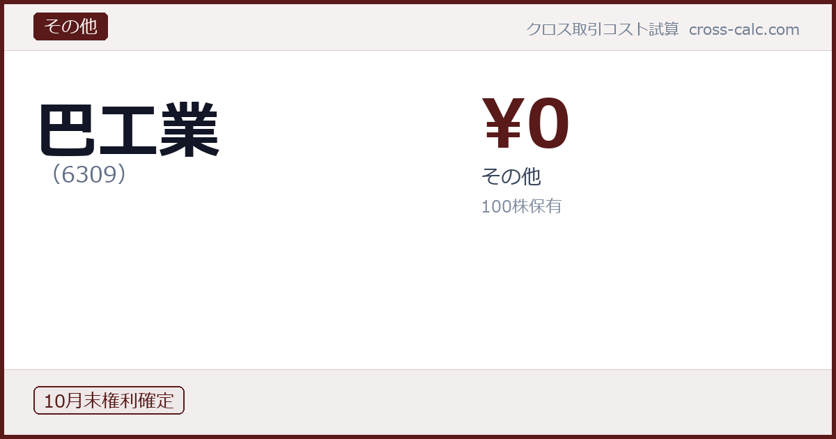 type=その他|co=巴工業|code=6309|val=0|desc=その他|shares=100|months=10月末|color=#5a1a1a