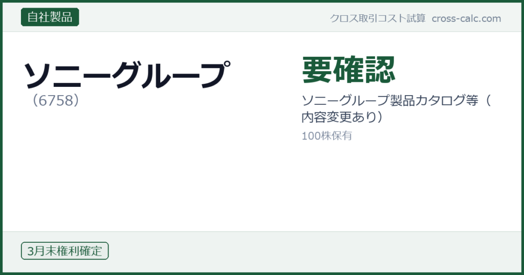 type=自社製品|co=ソニーグループ|code=6758|val=要確認|desc=ソニーグループ製品カタログ等（内容変更あり）|shares=100|months=3月末|color=#1a5a3a