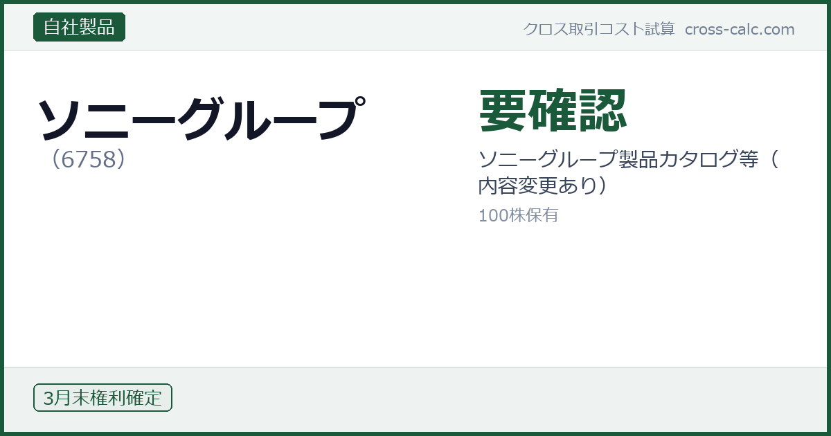 type=自社製品|co=ソニーグループ|code=6758|val=要確認|desc=ソニーグループ製品カタログ等(内容変更あり)|shares=100|months=3月末|color=#1a5a3a