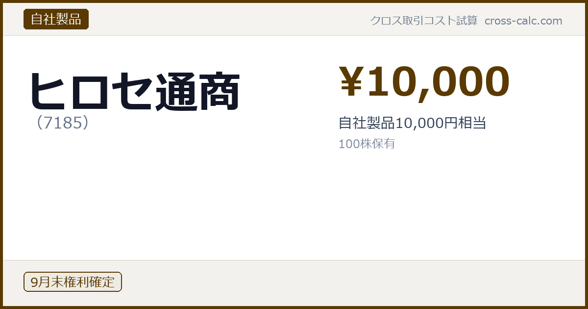 type=自社製品|co=ヒロセ通商|code=7185|val=10000|desc=自社製品10,000円相当|shares=100|months=9月末|color=#5a3a00