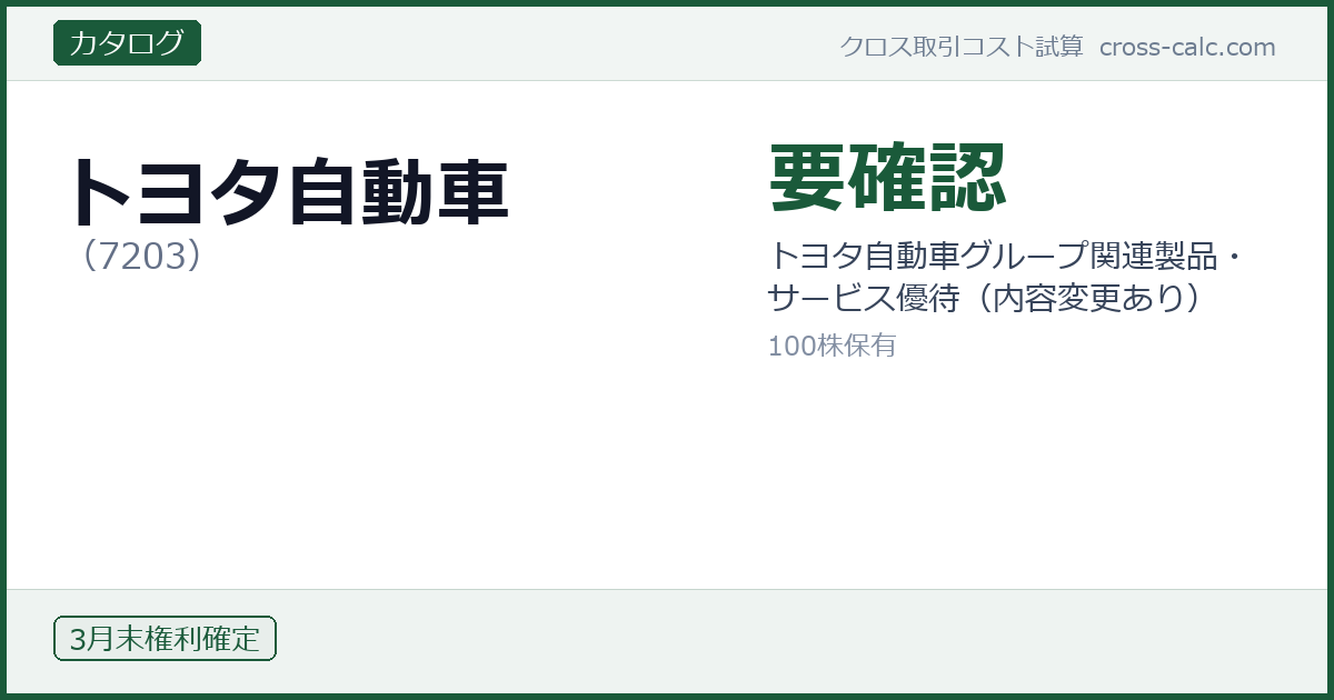 type=カタログ|co=トヨタ自動車|code=7203|val=要確認|desc=トヨタ自動車グループ関連製品・サービス優待（内容変更あり）|shares=100|months=3月末|color=#1a5a3a
