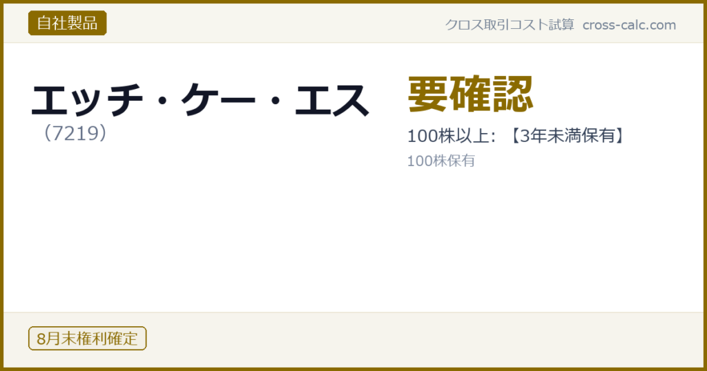 type=自社製品|co=エッチ・ケー・エス|code=7219|val=要確認|desc=100株以上: 【3年未満保有】|shares=100|months=8月末|color=#8a6a00