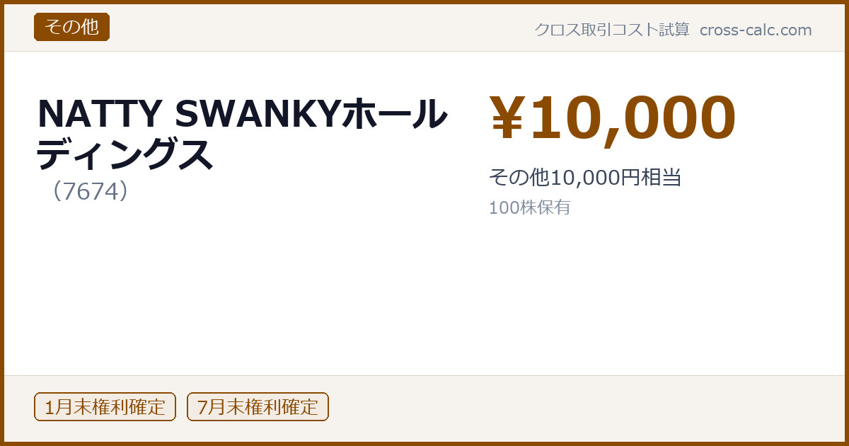 type=その他|co=NATTY SWANKYホールディングス|code=7674|val=10000|desc=その他10,000円相当|shares=100|months=1月末,7月末|color=#8a4a00