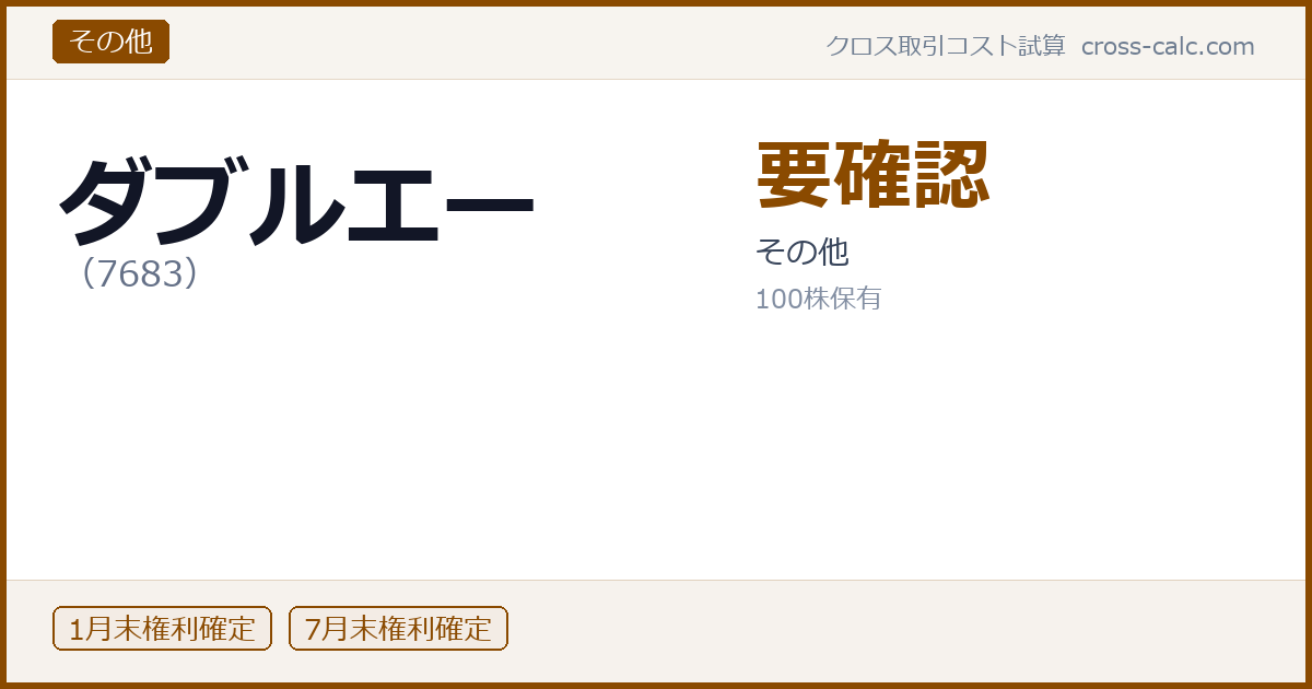 type=その他|co=ダブルエー|code=7683|val=要確認|desc=その他|shares=100|months=1月末,7月末|color=#8a4a00