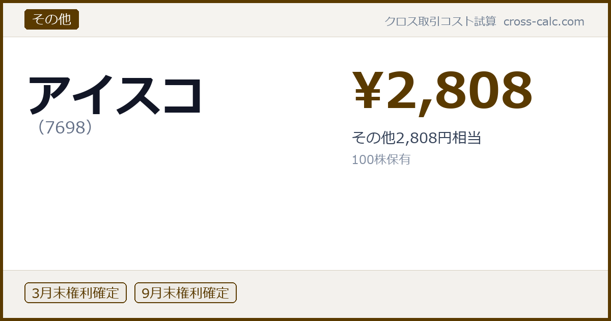 type=その他|co=アイスコ|code=7698|val=2808|desc=その他2,808円相当|shares=100|months=3月末,9月末|color=#5a3a00