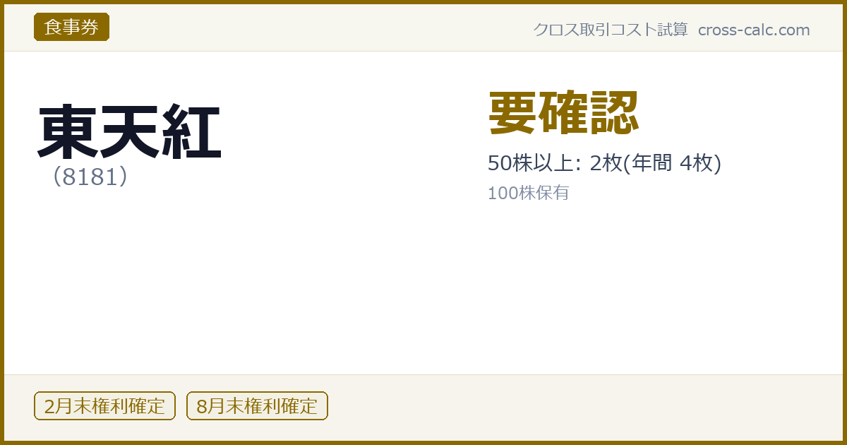 type=食事券|co=東天紅|code=8181|val=要確認|desc=50株以上: 2枚(年間 4枚)|shares=100|months=2月末,8月末|color=#8a6a00