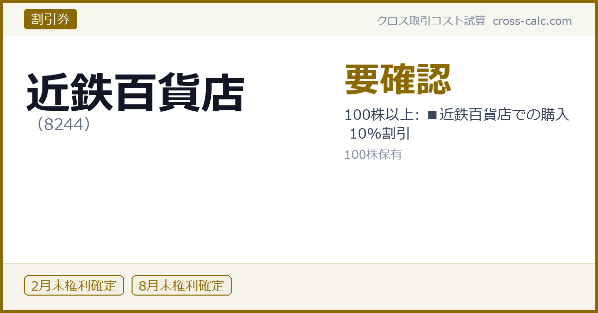 type=割引券|co=近鉄百貨店|code=8244|val=要確認|desc=100株以上: ■近鉄百貨店での購入 10%割引|shares=100|months=2月末,8月末|color=#8a6a00