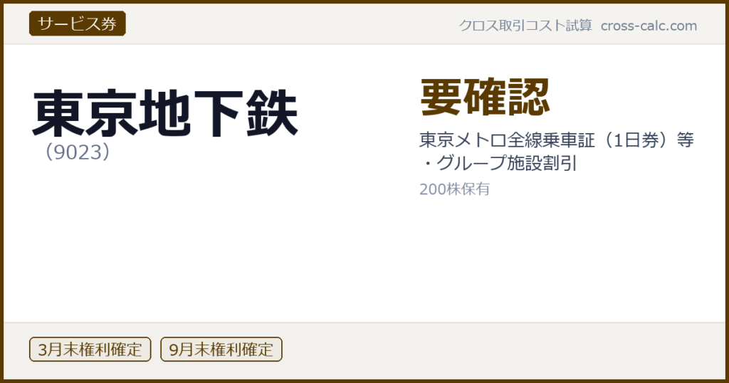type=サービス券|co=東京地下鉄|code=9023|val=要確認|desc=東京メトロ全線乗車証（1日券）等・グループ施設割引|shares=200|months=3月末,9月末|color=#5a3a00