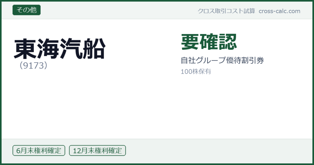 type=その他|co=東海汽船|code=9173|val=要確認|desc=自社グループ優待割引券|shares=100|months=6月末,12月末|color=#1a5a3a