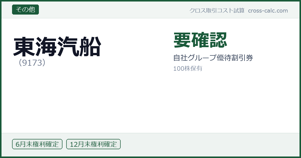 type=その他|co=東海汽船|code=9173|val=要確認|desc=自社グループ優待割引券|shares=100|months=6月末,12月末|color=#1a5a3a