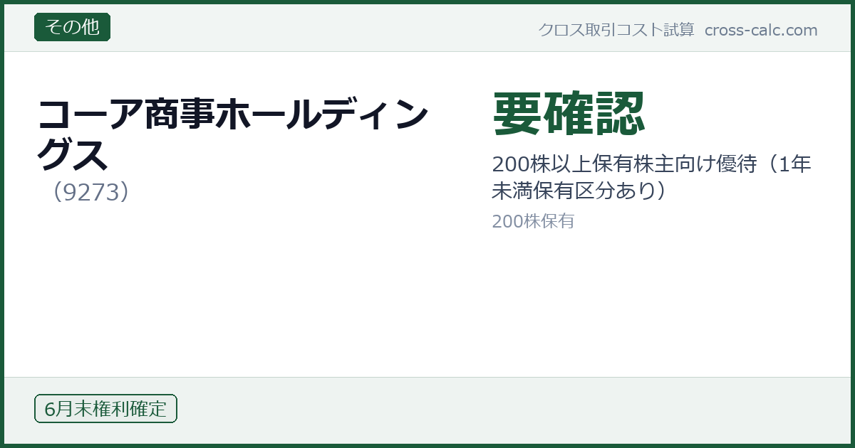 type=その他|co=コーア商事ホールディングス|code=9273|val=要確認|desc=200株以上保有株主向け優待（1年未満保有区分あり）|shares=200|months=6月末|color=#1a5a3a