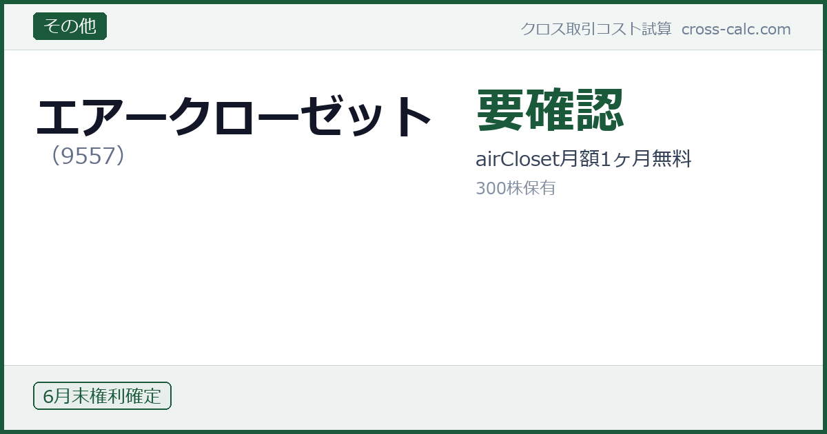 type=その他|co=エアークローゼット|code=9557|val=要確認|desc=airCloset月額1ヶ月無料|shares=300|months=6月末|color=#1a5a3a