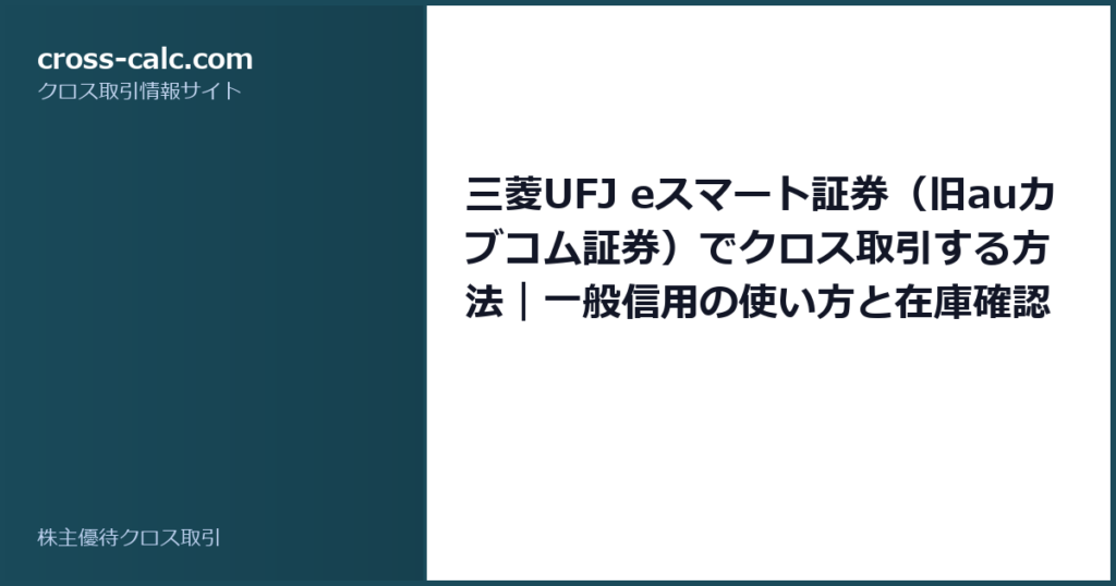type=guide|title=三菱UFJ eスマート証券（旧auカブコム証券）でクロス取引する方法｜一般信用の使い方と在庫確認のコツ|color=#1a4a5a