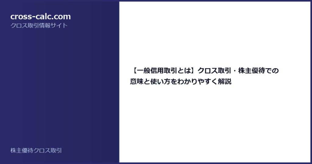 type=guide|title=【一般信用取引とは】クロス取引・株主優待での意味と使い方をわかりやすく解説|color=#2a2a6a