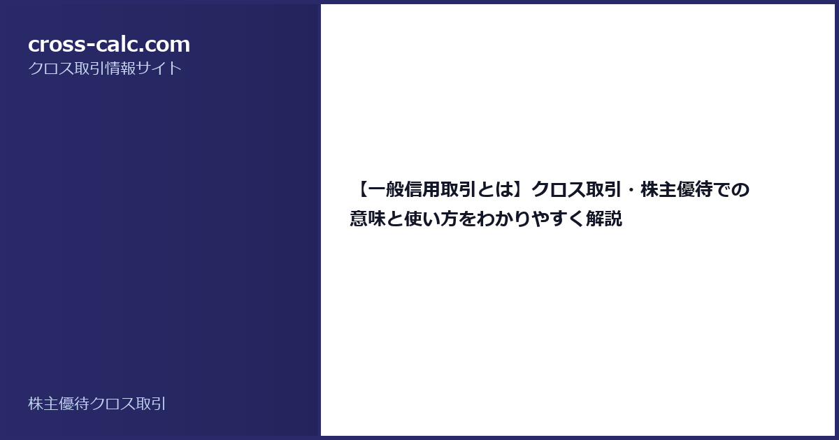 type=guide|title=【一般信用取引とは】クロス取引・株主優待での意味と使い方をわかりやすく解説|color=#2a2a6a