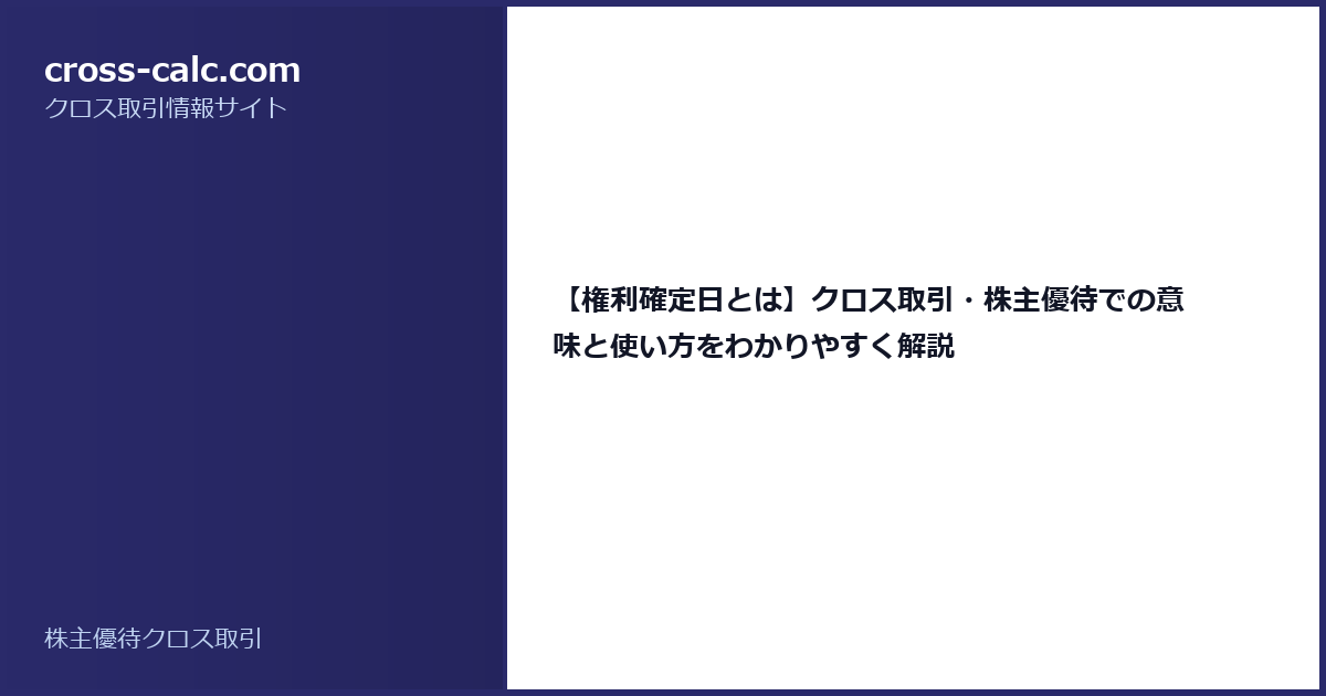 type=guide|title=【権利確定日とは】クロス取引・株主優待での意味と使い方をわかりやすく解説|color=#2a2a6a