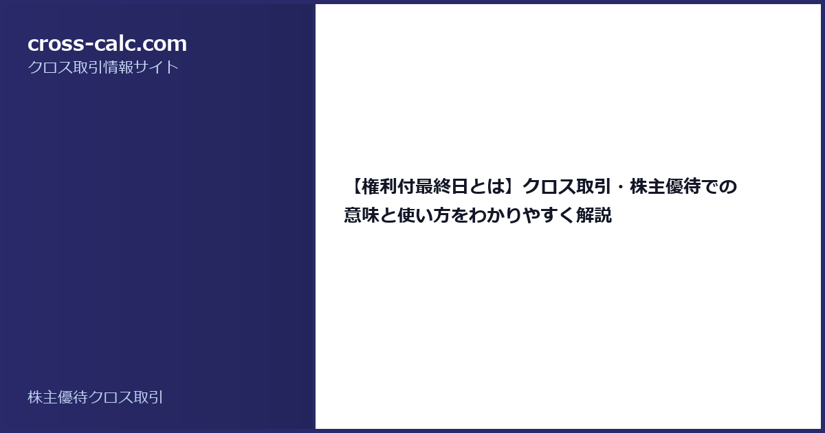 type=guide|title=【権利付最終日とは】クロス取引・株主優待での意味と使い方をわかりやすく解説|color=#2a2a6a