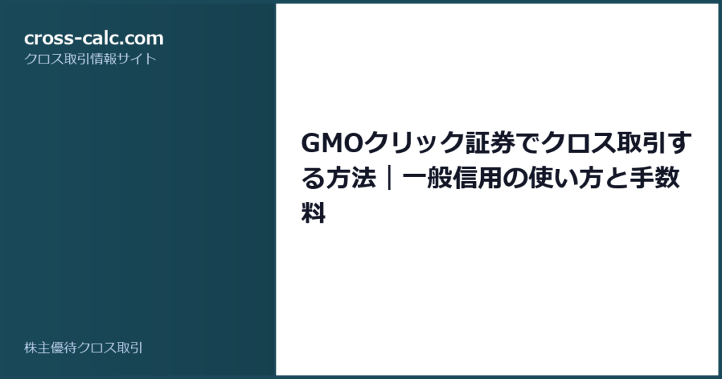 type=guide|title=GMOクリック証券でクロス取引する方法｜一般信用の使い方と手数料|color=#1a4a5a