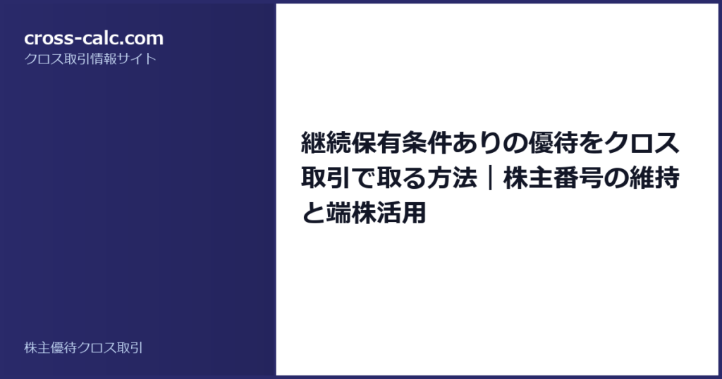 type=guide|title=継続保有条件ありの優待をクロス取引で取る方法｜株主番号の維持と端株活用|color=#2a2a6a