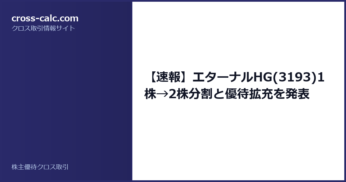 type=guide|title=【速報】エターナルHG(3193)1株→2株分割と優待拡充を発表|color=#2a2a6a