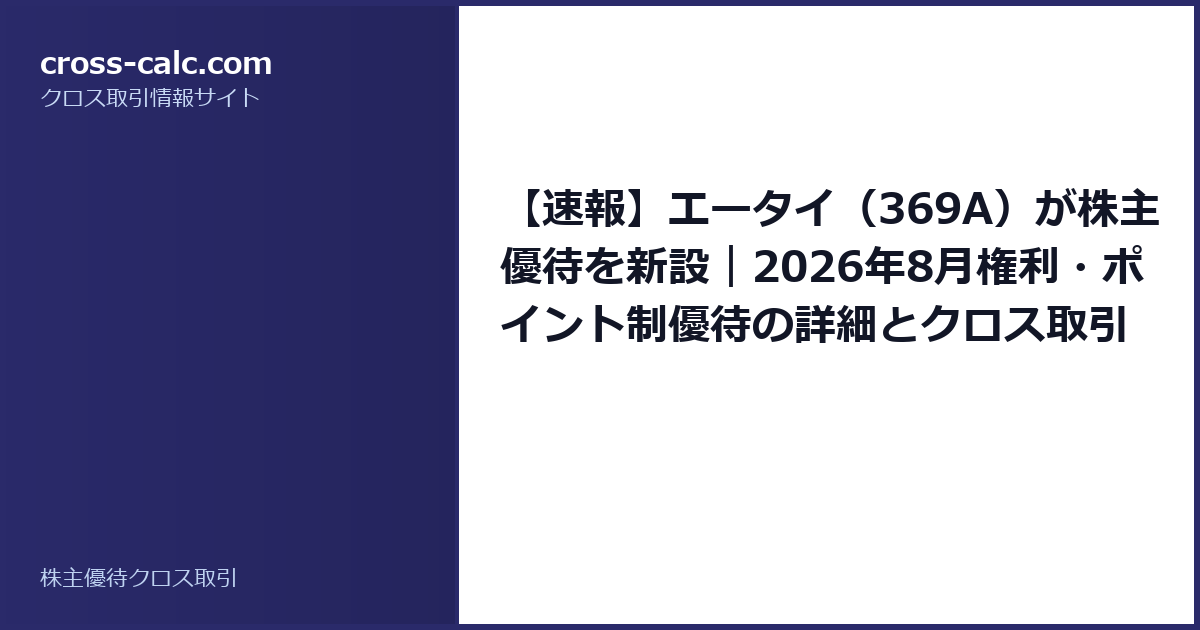 type=guide|title=【速報】エータイ（369A）が株主優待を新設｜2026年8月権利・ポイント制優待の詳細とクロス取引コスト|color=#2a2a6a