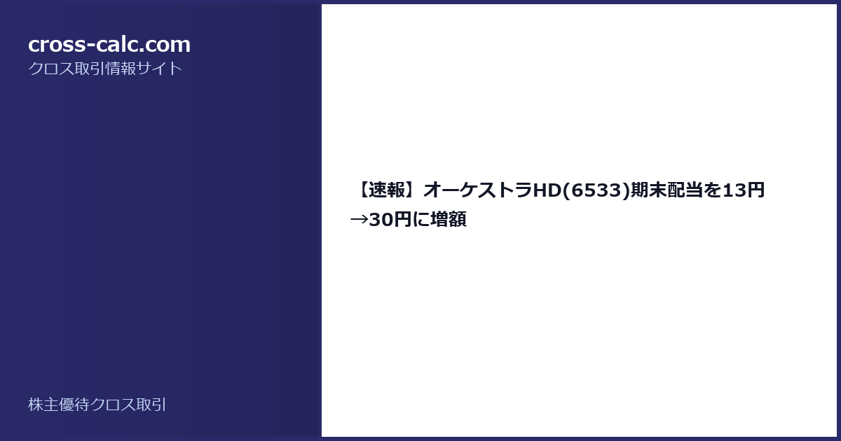 type=guide|title=【速報】オーケストラHD(6533)期末配当を13円→30円に増額|color=#2a2a6a