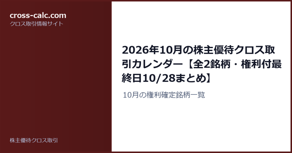 type=guide|title=2026年10月の株主優待クロス取引カレンダー【全2銘柄・権利付最終日10/28まとめ】|color=#5a1a1a