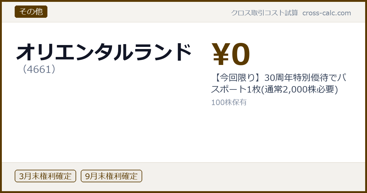 type=その他|co=オリエンタルランド|code=4661|val=0|desc=【今回限り】30周年特別優待でパスポート1枚(通常2,000株必要)|shares=100|months=3月末,9月末|color=#5a3a00