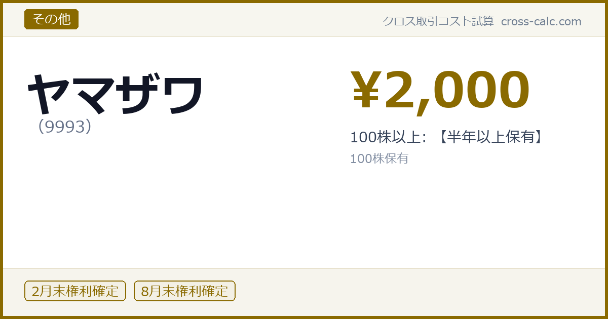 type=その他|co=ヤマザワ|code=9993|val=2000|desc=100株以上: 【半年以上保有】|shares=100|months=2月末,8月末|color=#8a6a00