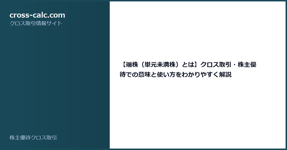 type=guide|title=【端株（単元未満株）とは】クロス取引・株主優待での意味と使い方をわかりやすく解説|color=#1a4a5a