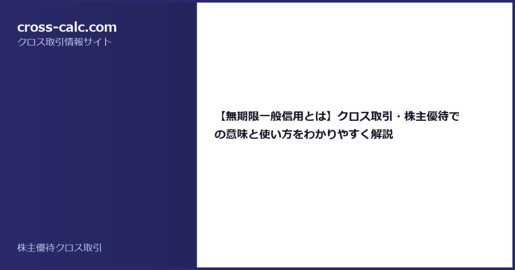 type=guide|title=【無期限一般信用とは】クロス取引・株主優待での意味と使い方をわかりやすく解説|color=#2a2a6a