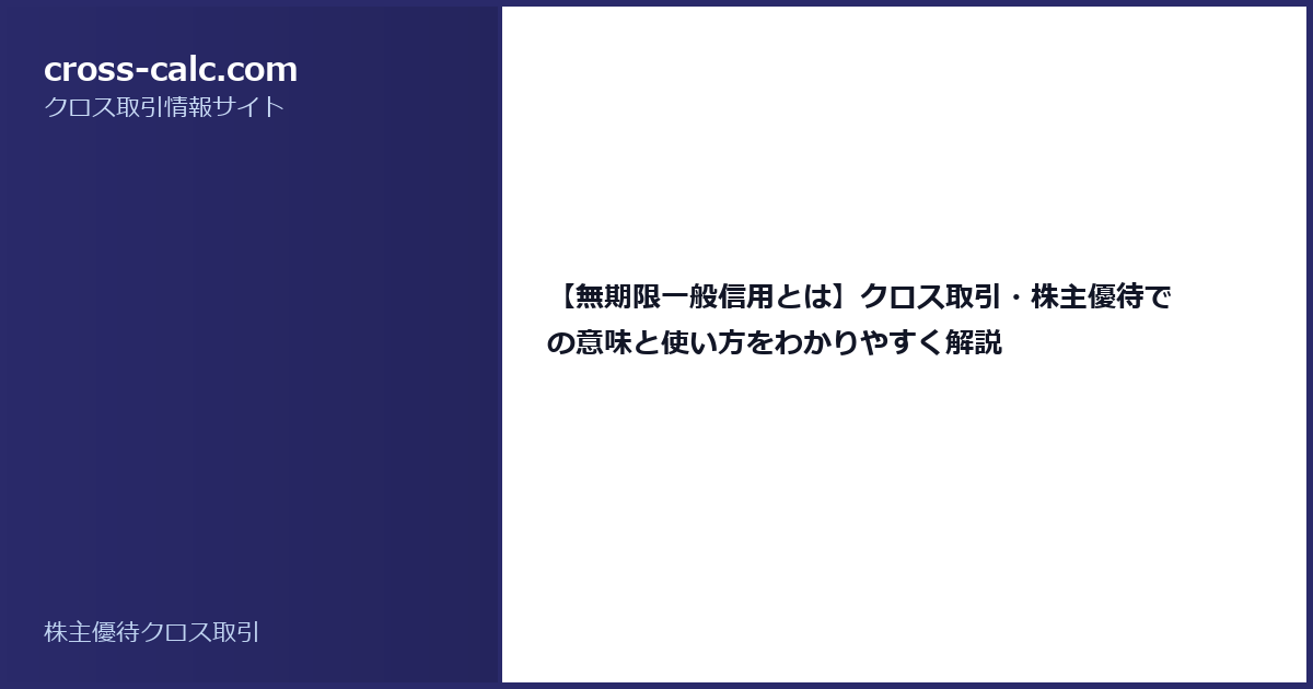 type=guide|title=【無期限一般信用とは】クロス取引・株主優待での意味と使い方をわかりやすく解説|color=#2a2a6a