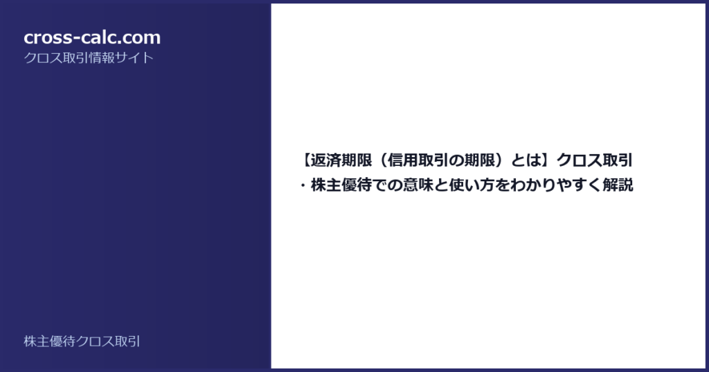 type=guide|title=【返済期限（信用取引の期限）とは】クロス取引・株主優待での意味と使い方をわかりやすく解説|color=#2a2a6a