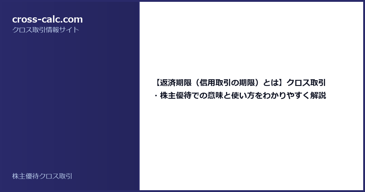 type=guide|title=【返済期限（信用取引の期限）とは】クロス取引・株主優待での意味と使い方をわかりやすく解説|color=#2a2a6a
